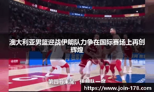 澳大利亚男篮迎战伊朗队力争在国际赛场上再创辉煌