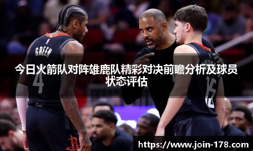 今日火箭队对阵雄鹿队精彩对决前瞻分析及球员状态评估