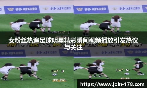 女粉丝热追足球明星精彩瞬间视频播放引发热议与关注