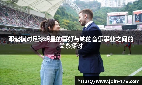 邓紫棋对足球明星的喜好与她的音乐事业之间的关系探讨