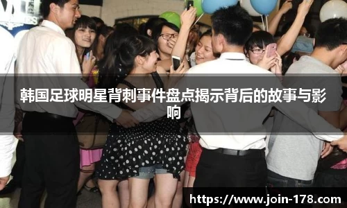 韩国足球明星背刺事件盘点揭示背后的故事与影响