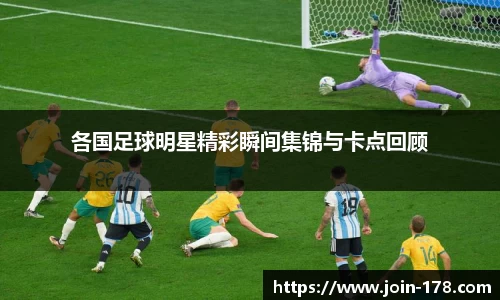 各国足球明星精彩瞬间集锦与卡点回顾